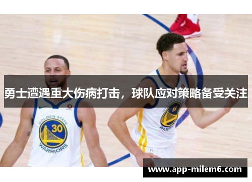 勇士遭遇重大伤病打击，球队应对策略备受关注