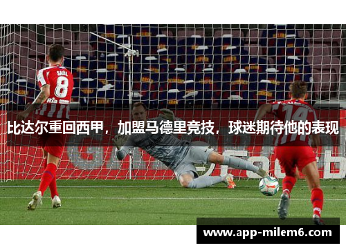 比达尔重回西甲，加盟马德里竞技，球迷期待他的表现