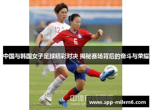 中国与韩国女子足球精彩对决 揭秘赛场背后的奋斗与荣耀