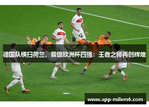 德国队横扫荷兰，晋级欧洲杯四强：王者之师再创辉煌