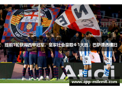 提前1轮获得西甲冠军，皇家社会豪取4-1大胜，巴萨遭遇横扫