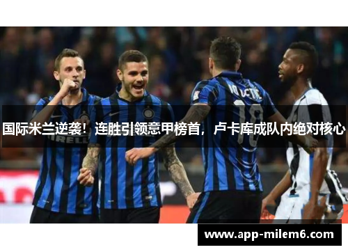 国际米兰逆袭！连胜引领意甲榜首，卢卡库成队内绝对核心